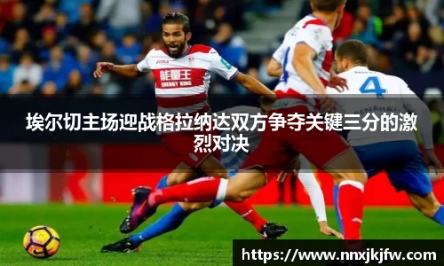 埃尔切主场迎战格拉纳达双方争夺关键三分的激烈对决