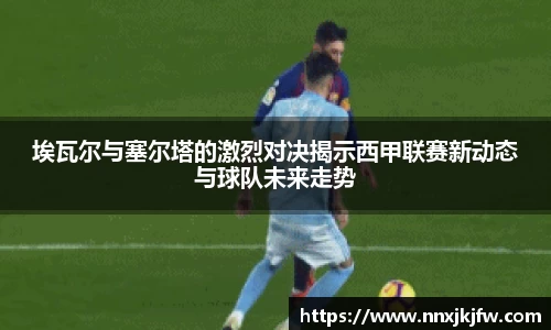 埃瓦尔与塞尔塔的激烈对决揭示西甲联赛新动态与球队未来走势