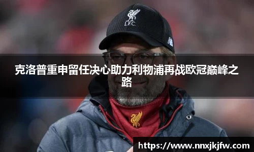 克洛普重申留任决心助力利物浦再战欧冠巅峰之路