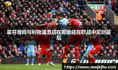 霍芬海姆与利物浦激战在即谁能在欧战中笑到最后