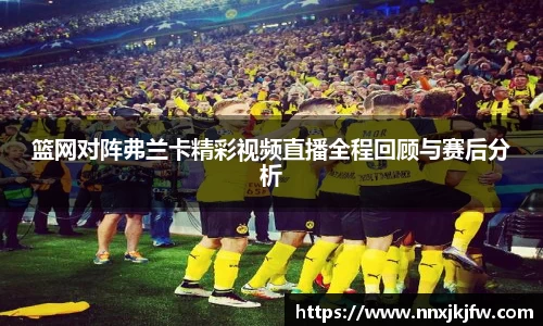 篮网对阵弗兰卡精彩视频直播全程回顾与赛后分析